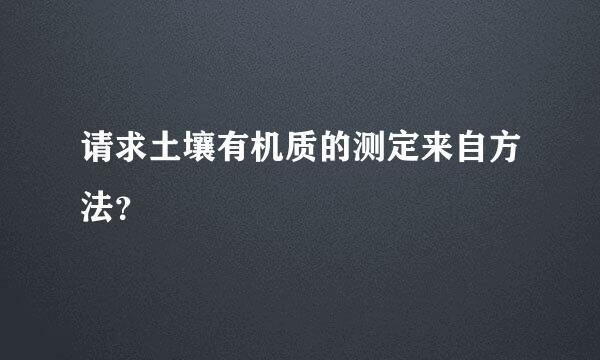 请求土壤有机质的测定来自方法？