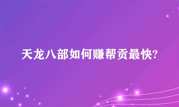 天龙八部如何赚帮贡最快?