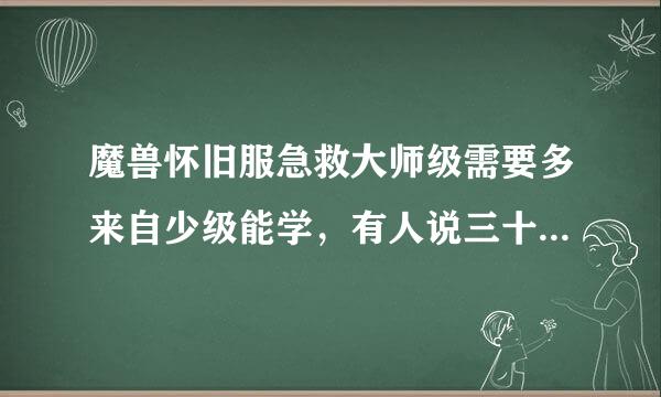 魔兽怀旧服急救大师级需要多来自少级能学，有人说三十五有人说四十，到底多少级？