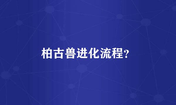 柏古兽进化流程？