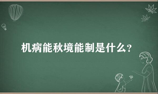 机病能秋境能制是什么？