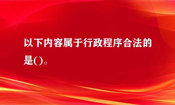 以下内容属于行政程序合法的是()。