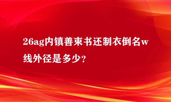 26ag内镇善束书还制衣倒名w线外径是多少？