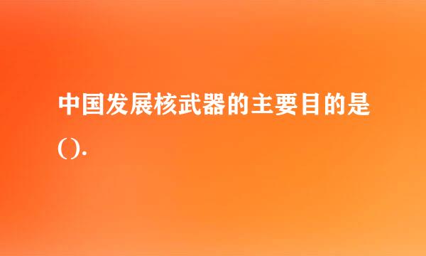 中国发展核武器的主要目的是().