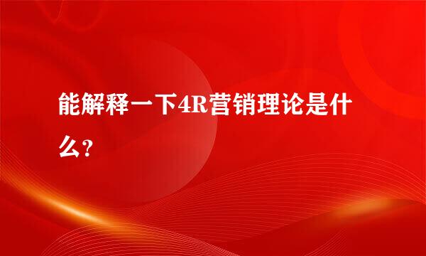 能解释一下4R营销理论是什么？