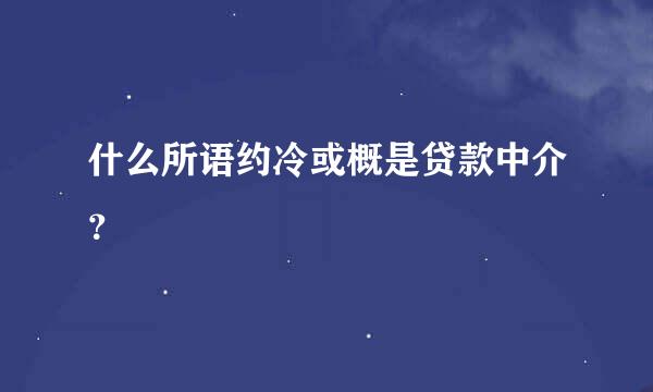 什么所语约冷或概是贷款中介？