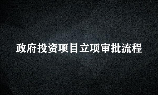 政府投资项目立项审批流程