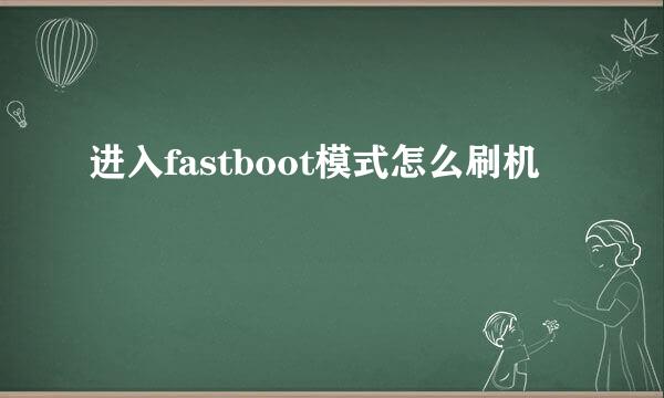 进入fastboot模式怎么刷机