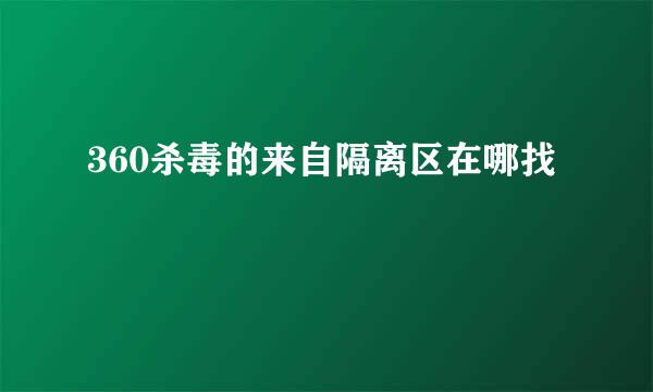 360杀毒的来自隔离区在哪找