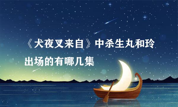 《犬夜叉来自》中杀生丸和玲出场的有哪几集