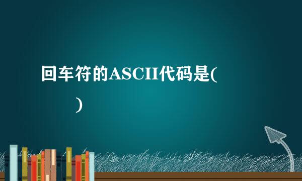 回车符的ASCII代码是(    )