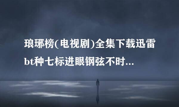 琅琊榜(电视剧)全集下载迅雷bt种七标进眼钢弦不时航好子下载