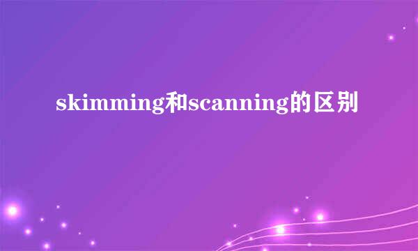 skimming和scanning的区别