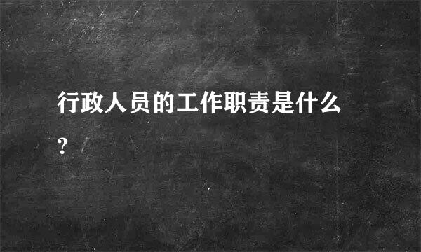 行政人员的工作职责是什么 ？