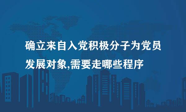 确立来自入党积极分子为党员发展对象,需要走哪些程序