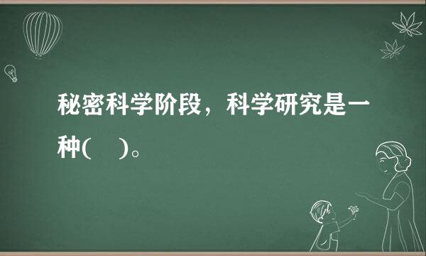 秘密科学阶段，科学研究是一种( )。