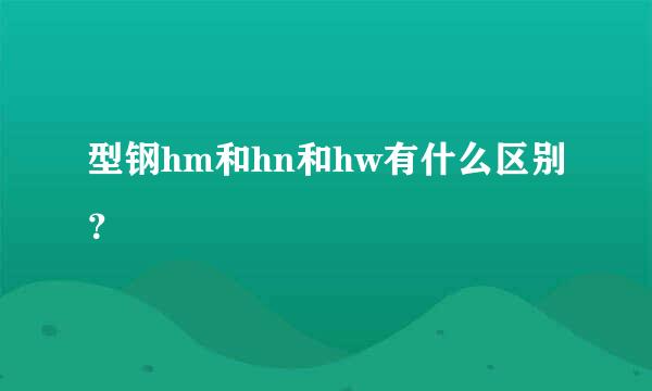 型钢hm和hn和hw有什么区别？