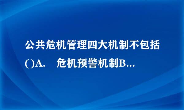 公共危机管理四大机制不包括()A. 危机预警机制B. 危机评估机制C. 危机处理机制D. 危机善来自后机制