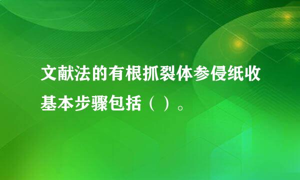 文献法的有根抓裂体参侵纸收基本步骤包括（）。