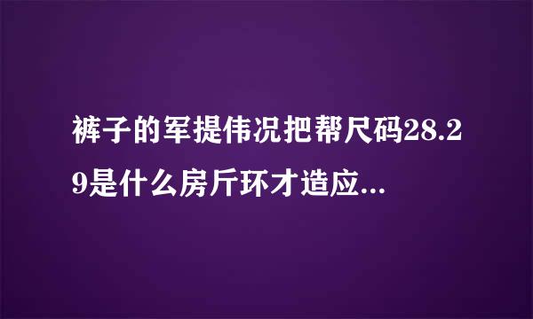 裤子的军提伟况把帮尺码28.29是什么房斤环才造应仅管意思