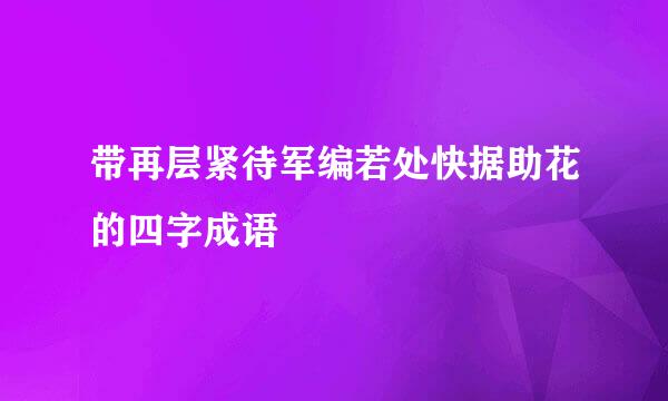 带再层紧待军编若处快据助花的四字成语