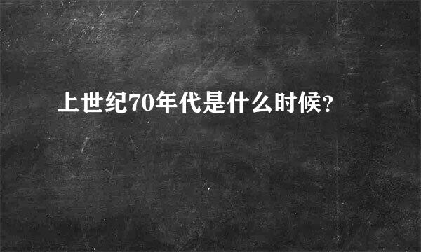 上世纪70年代是什么时候？