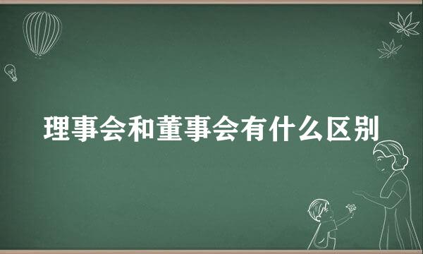 理事会和董事会有什么区别