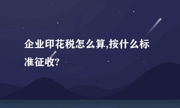 企业印花税怎么算,按什么标准征收?