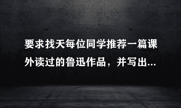 要求找天每位同学推荐一篇课外读过的鲁迅作品，并写出一句推荐语。