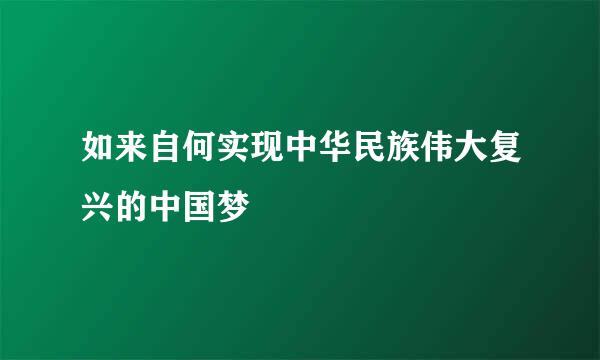 如来自何实现中华民族伟大复兴的中国梦