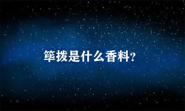 筚拨是什么香料？