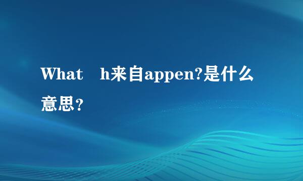 What h来自appen?是什么意思？