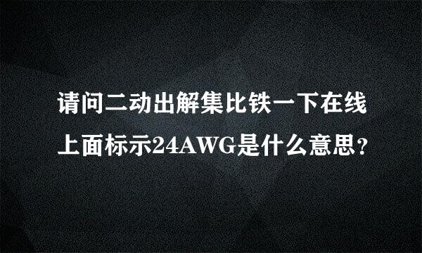 请问二动出解集比铁一下在线上面标示24AWG是什么意思？