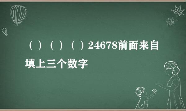 （）（）（）24678前面来自填上三个数字