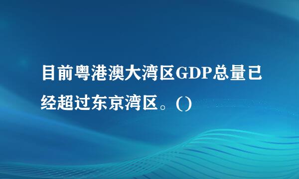 目前粤港澳大湾区GDP总量已经超过东京湾区。()