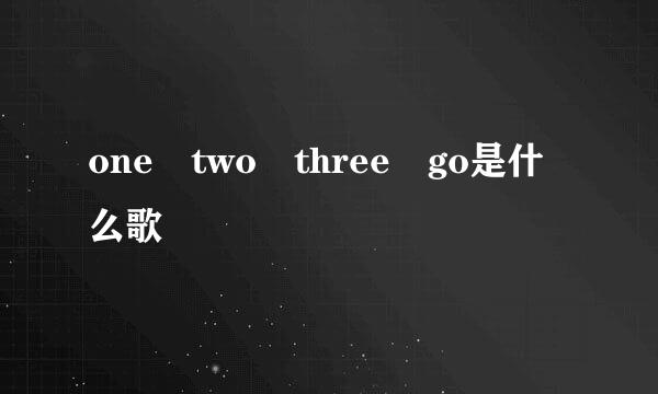 one two three go是什么歌