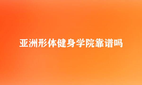 亚洲形体健身学院靠谱吗