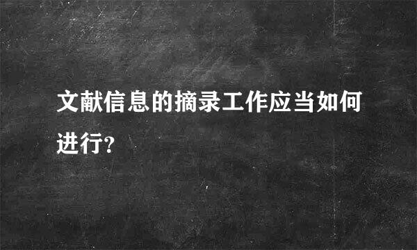 文献信息的摘录工作应当如何进行？