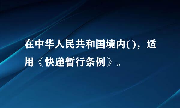 在中华人民共和国境内()，适用《快递暂行条例》。