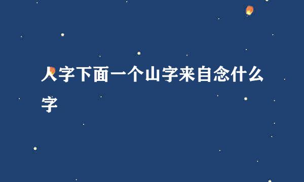 人字下面一个山字来自念什么字