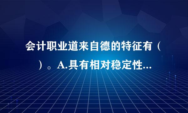 会计职业道来自德的特征有（ ）。A.具有相对稳定性B.具有广泛的社会性C.具有一定的强制性D.较多关注公众利益此题为多项选择...