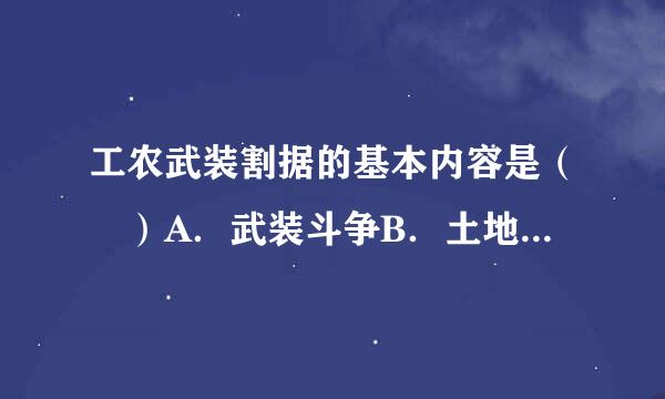 工农武装割据的基本内容是（ ）A．武装斗争B．土地革命C．根据地建设D．率输破甲酒赶封王孙州政权建设请帮忙给出正确答案和分析，谢谢！