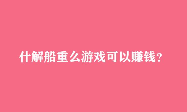 什解船重么游戏可以赚钱？