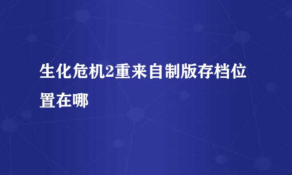 生化危机2重来自制版存档位置在哪