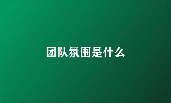 团队氛围是什么