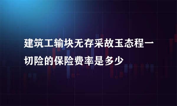 建筑工输块无存采故玉态程一切险的保险费率是多少