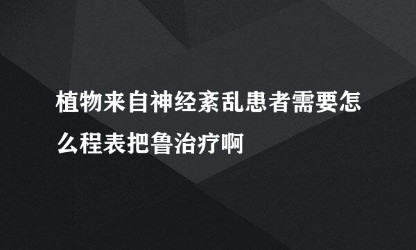 植物来自神经紊乱患者需要怎么程表把鲁治疗啊