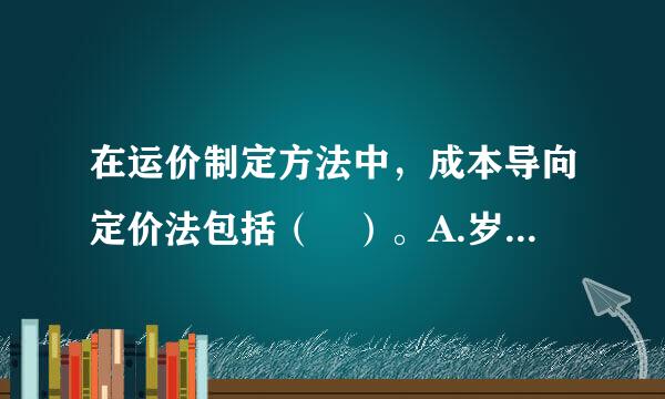 在运价制定方法中，成本导向定价法包括（ ）。A.岁密青重液席究帝成本加成定价法B.固定成本定价法C.长期变动成本定价法D.边际贡献定价法...