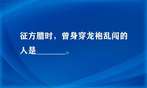 征方腊时，曾身穿龙袍乱闯的人是_______。