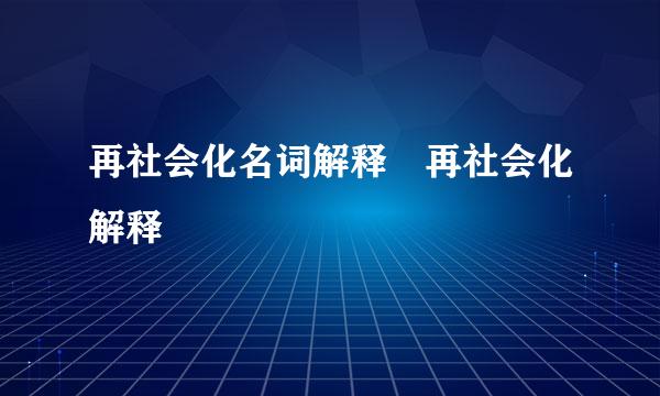 再社会化名词解释 再社会化解释